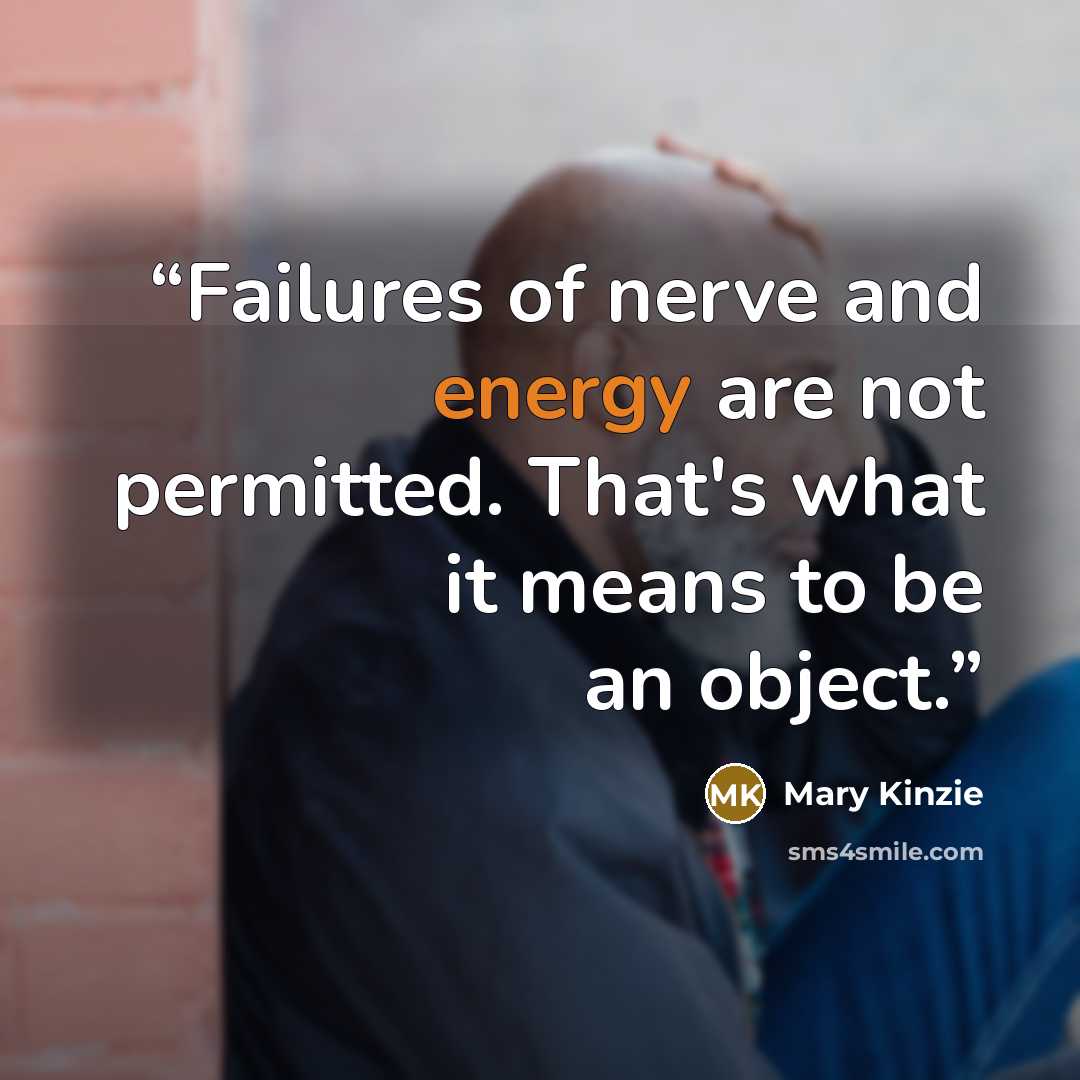 “Failures of nerve and energy are not permitted. That's what it means to be an object.” quote by Mary Kinzie