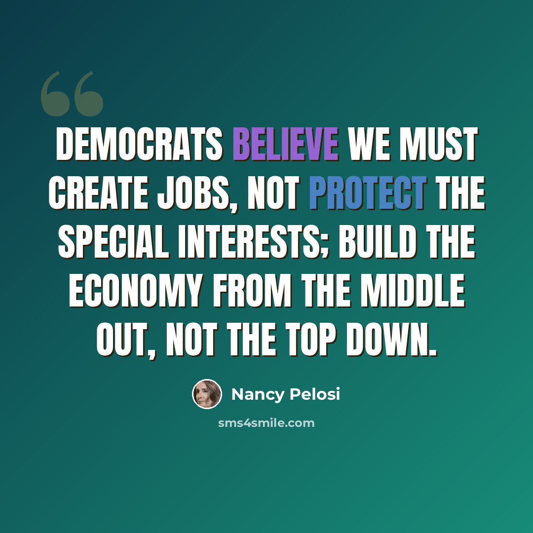 “Democrats believe we must create jobs, not protect the special interests; build the economy from the middle out, not the top down.” quote by Nancy Pelosi