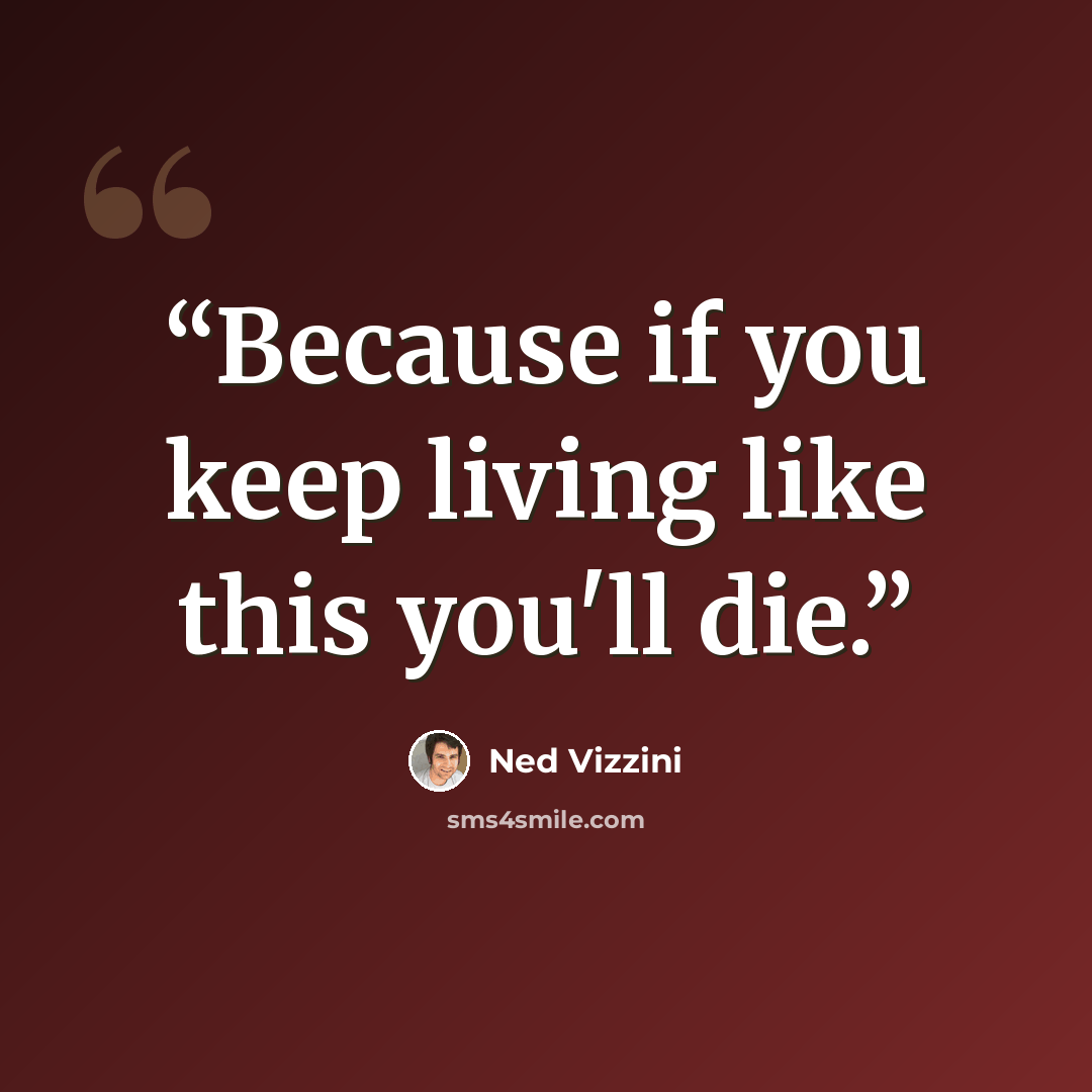 “Because if you keep living like this you'll die.” quote by Ned Vizzini