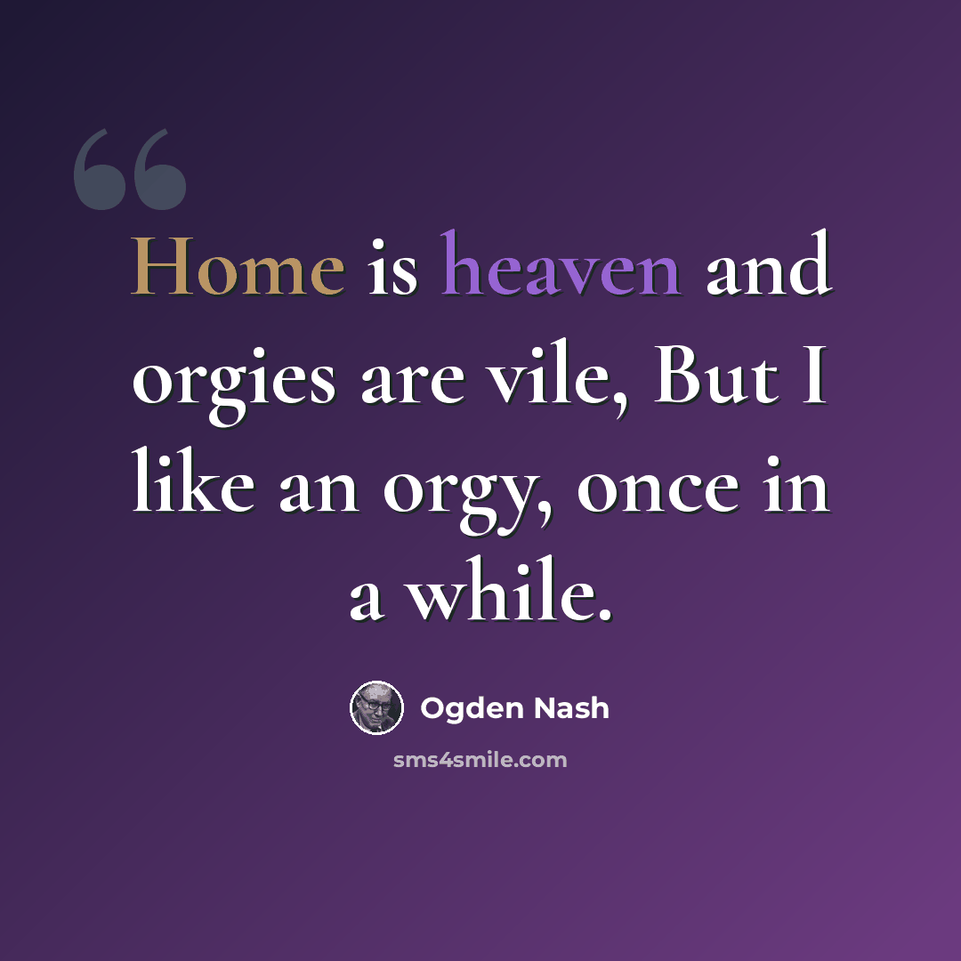 “Home is heaven and orgies are vile, But I like an orgy, once in a while.” quote by Ogden Nash