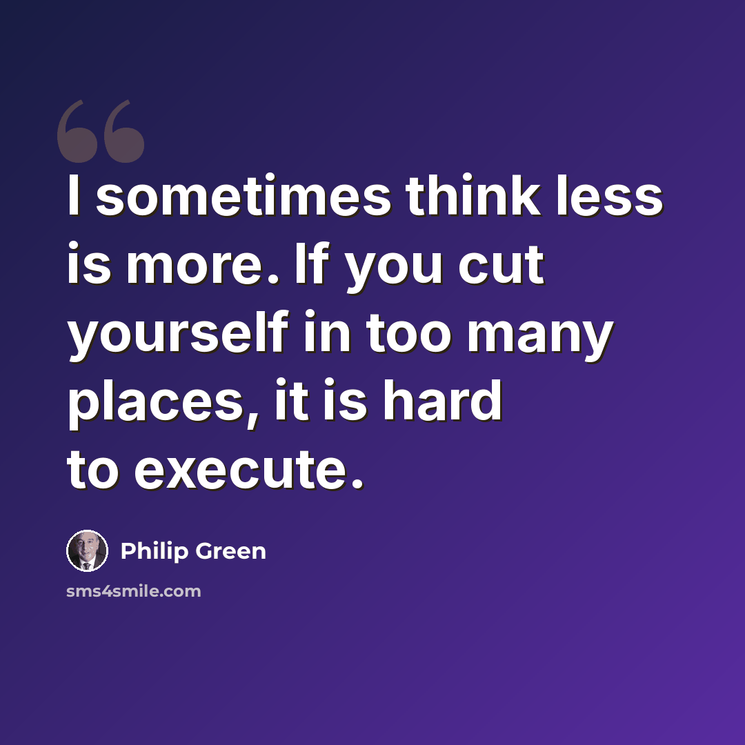 “I sometimes think less is more. If you cut yourself in too many places, it is hard to execute.” quote by Philip Green