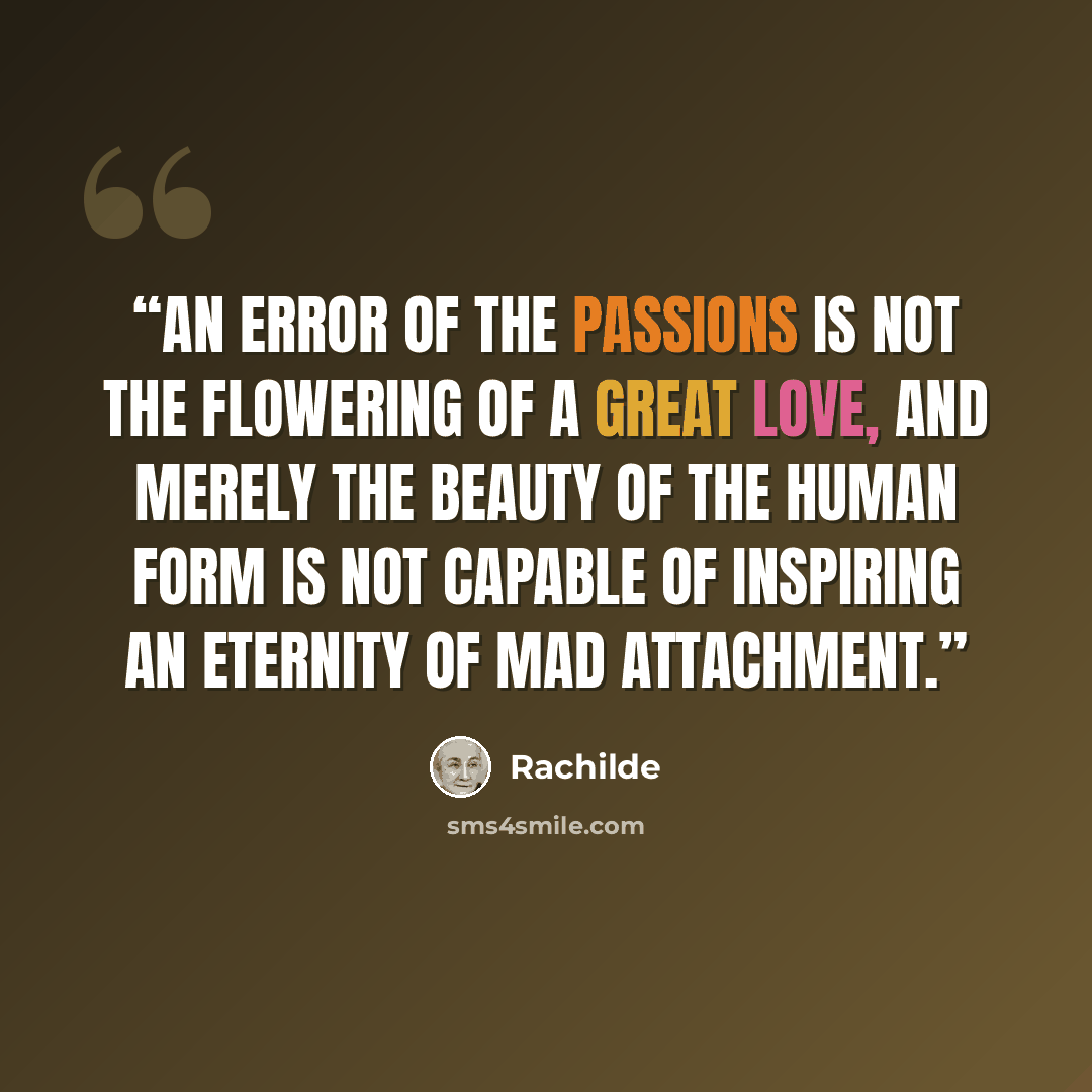 “An error of the passions is not the flowering of a great love, and merely the beauty of the human form is not capable of inspiring an eternity of mad attachment.” quote by Rachilde