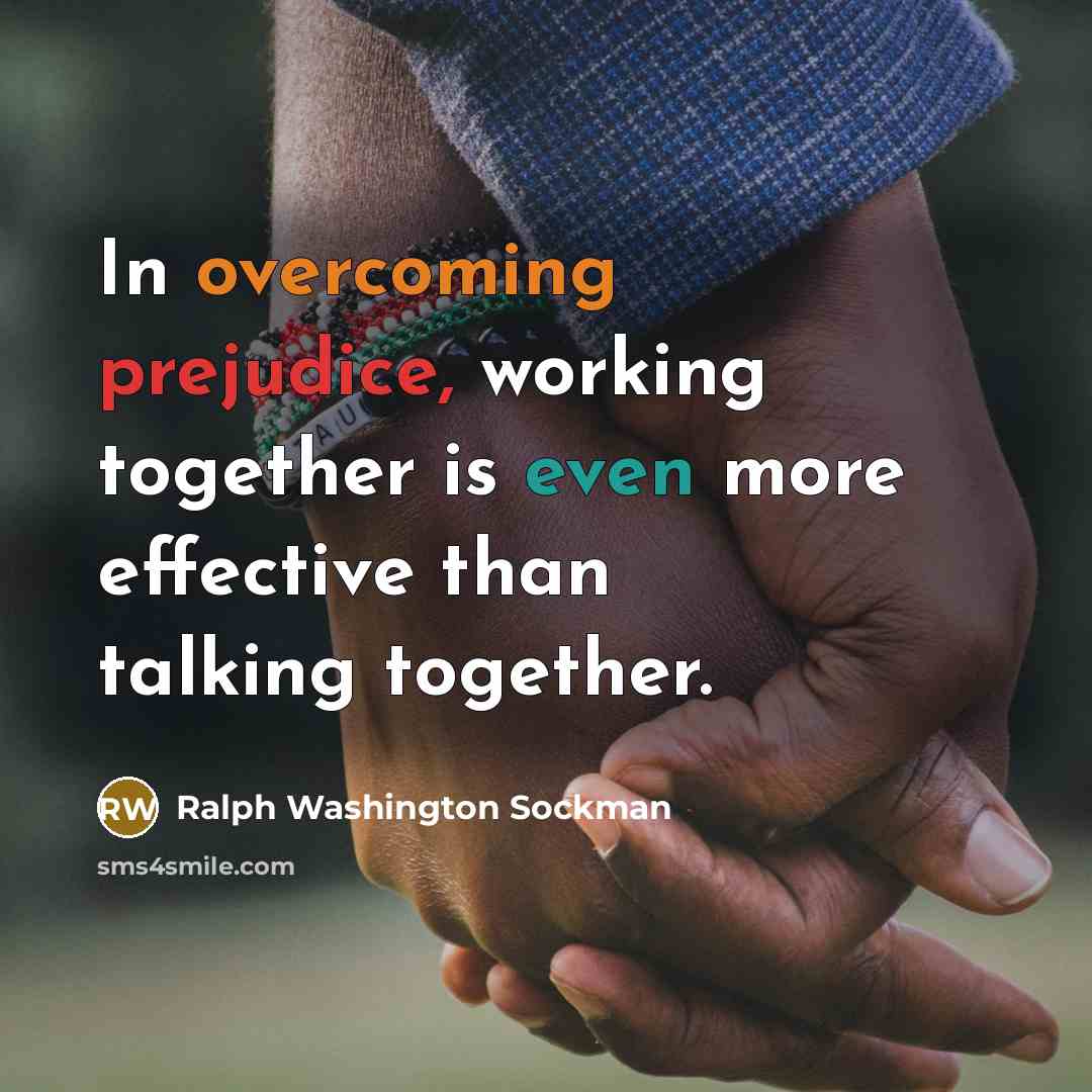 “In overcoming prejudice, working together is even more effective than talking together.” quote by Ralph Washington Sockman