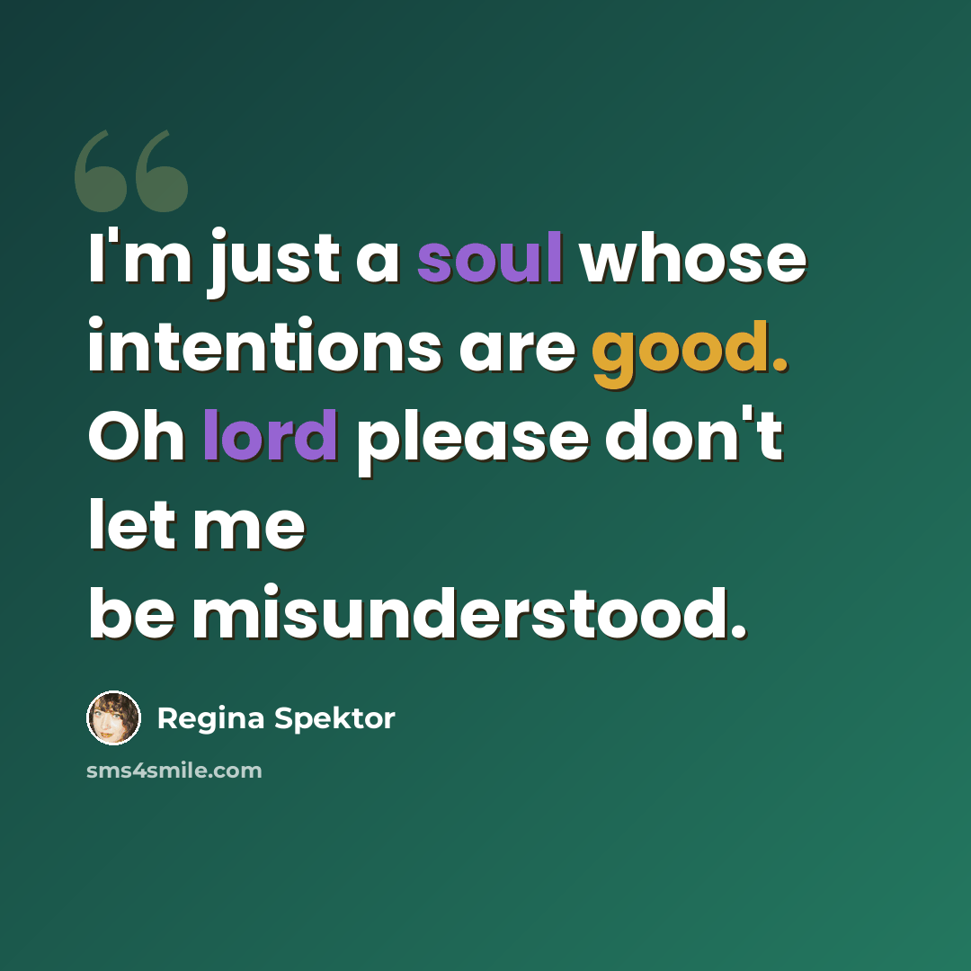 “I'm just a soul whose intentions are good. Oh lord please don't let me be misunderstood.” quote by Regina Spektor