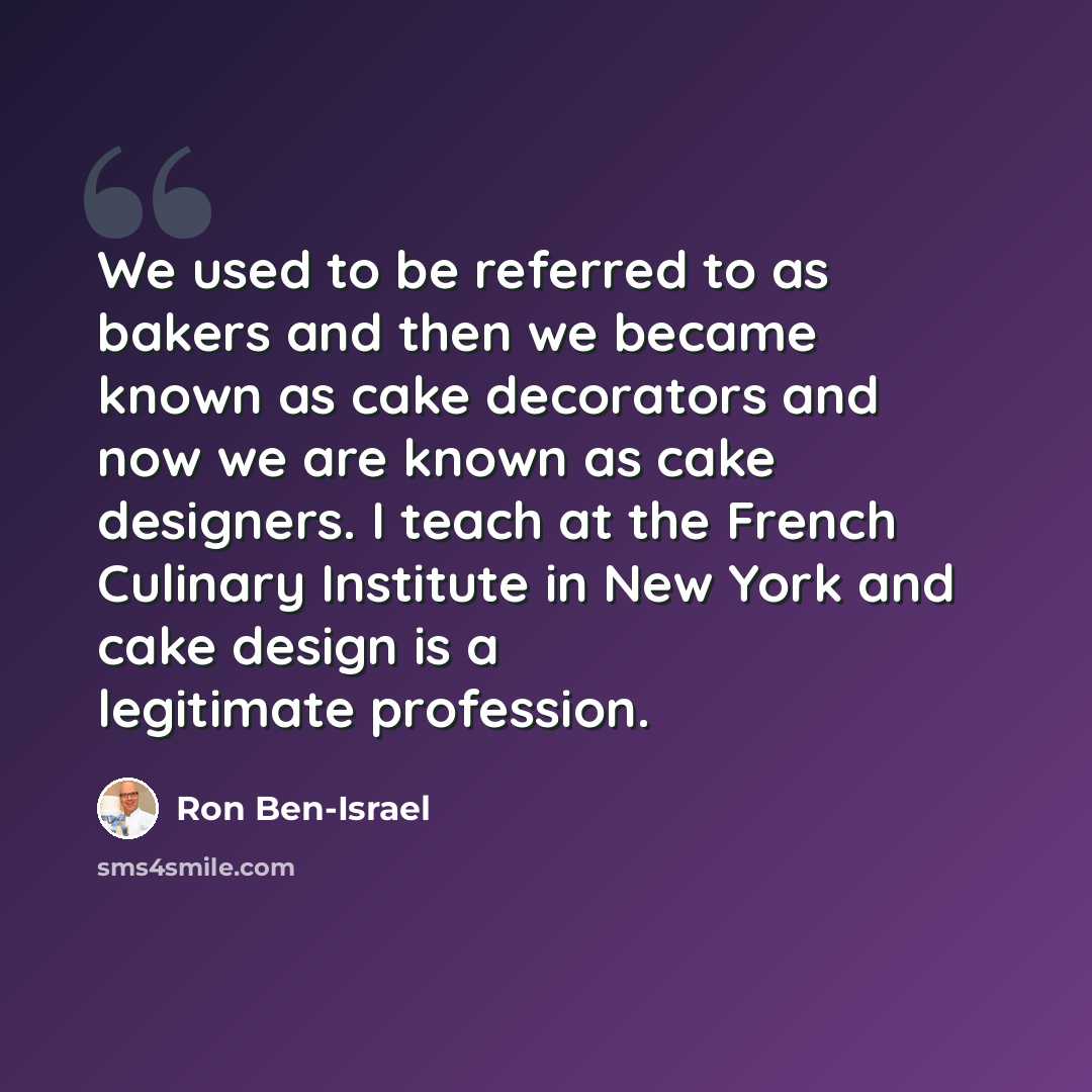 “We used to be referred to as bakers and then we became known as cake decorators and now we are known as cake designers. I teach at the French Culinary Institute in New York and cake design is a legitimate profession.” quote by Ron Ben-Israel