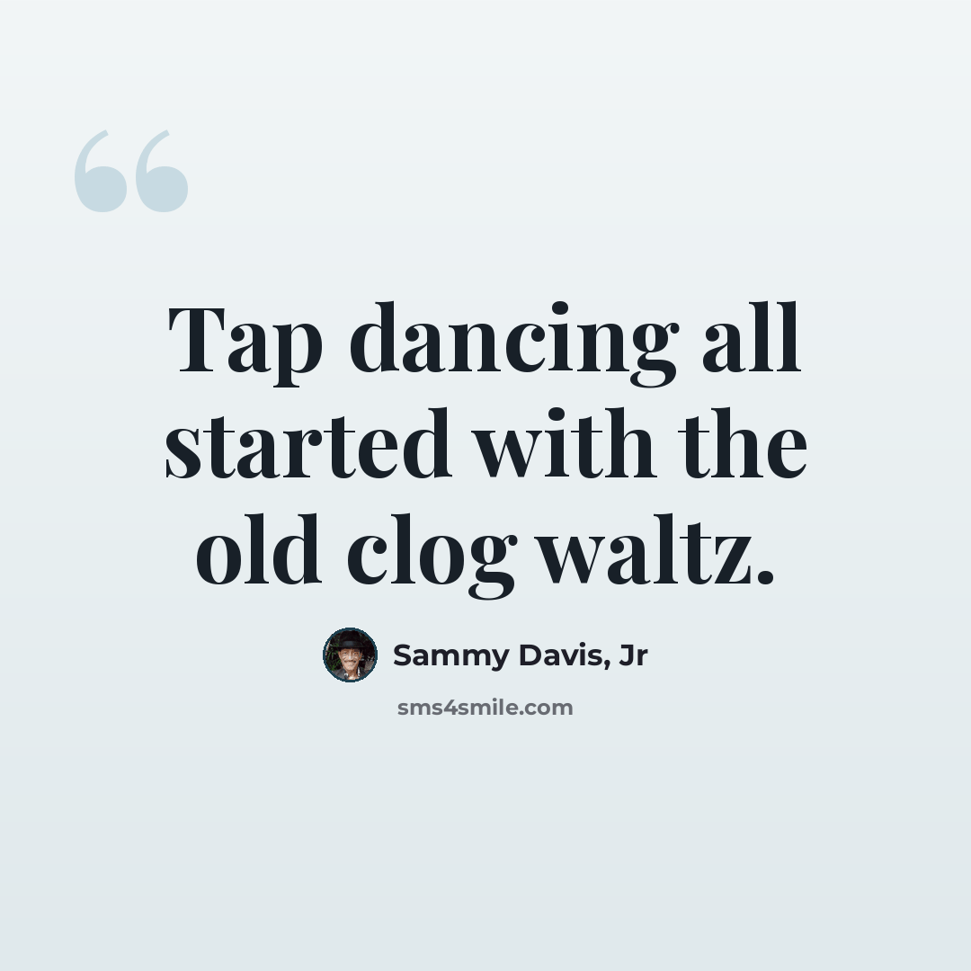 “Tap dancing all started with the old clog waltz.” quote by Sammy Davis, Jr