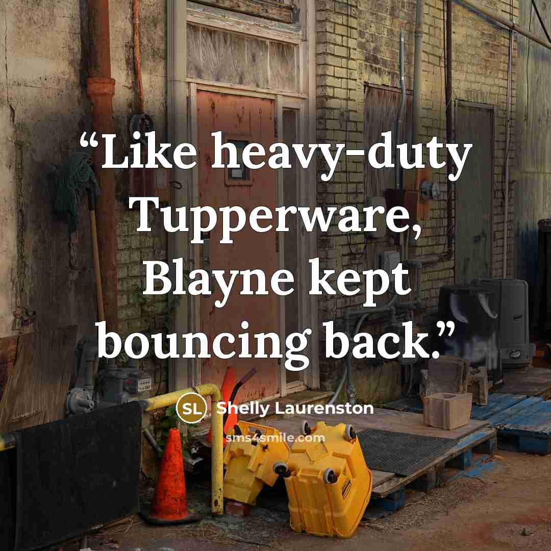 “Like heavy-duty Tupperware, Blayne kept bouncing back.” quote by Shelly Laurenston