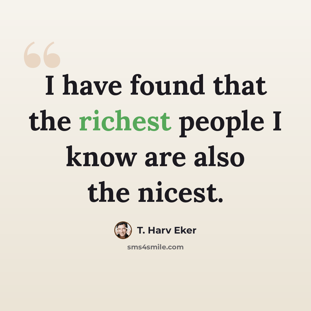 “I have found that the richest people I know are also the nicest.” quote by T. Harv Eker