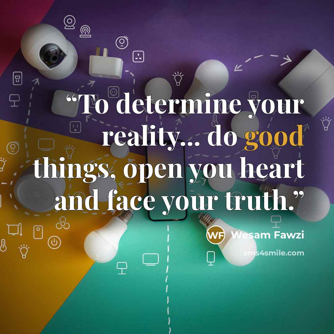 “To determine your reality... do good things, open you heart and face your truth.” quote by Wesam Fawzi