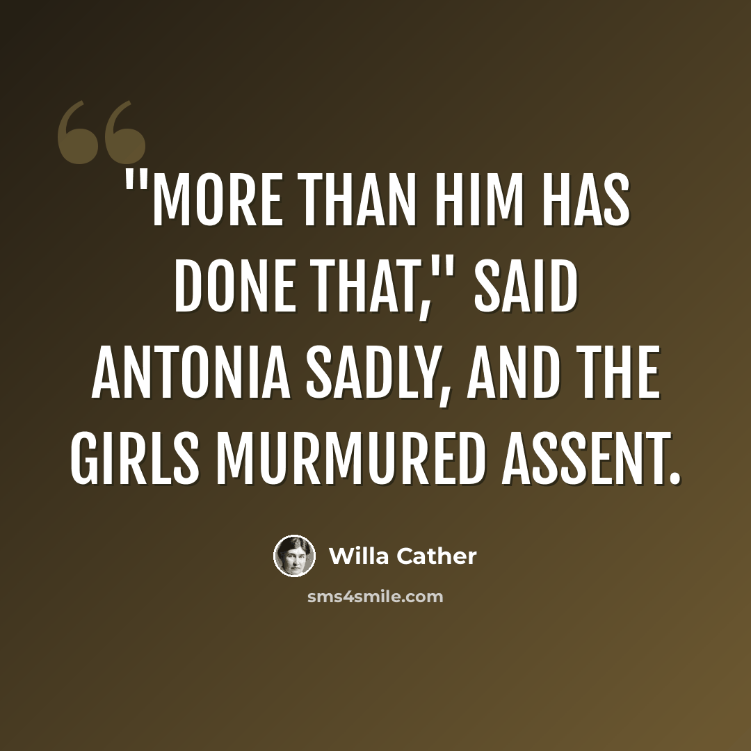 “"More than him has done that," said Antonia sadly, and the girls murmured assent.” quote by Willa Cather