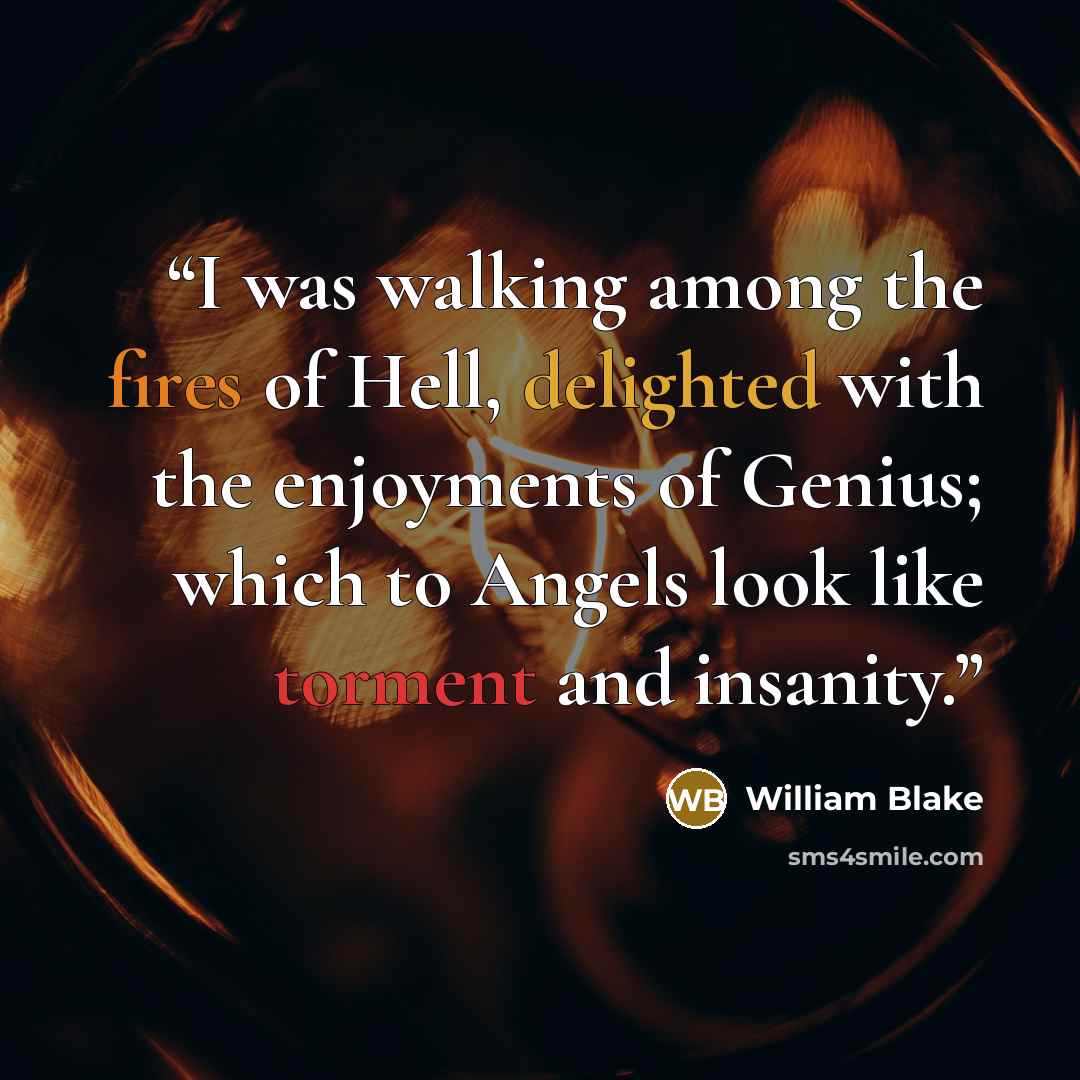 “I was walking among the fires of Hell, delighted with the enjoyments of Genius; which to Angels look like torment and insanity.” quote by William Blake