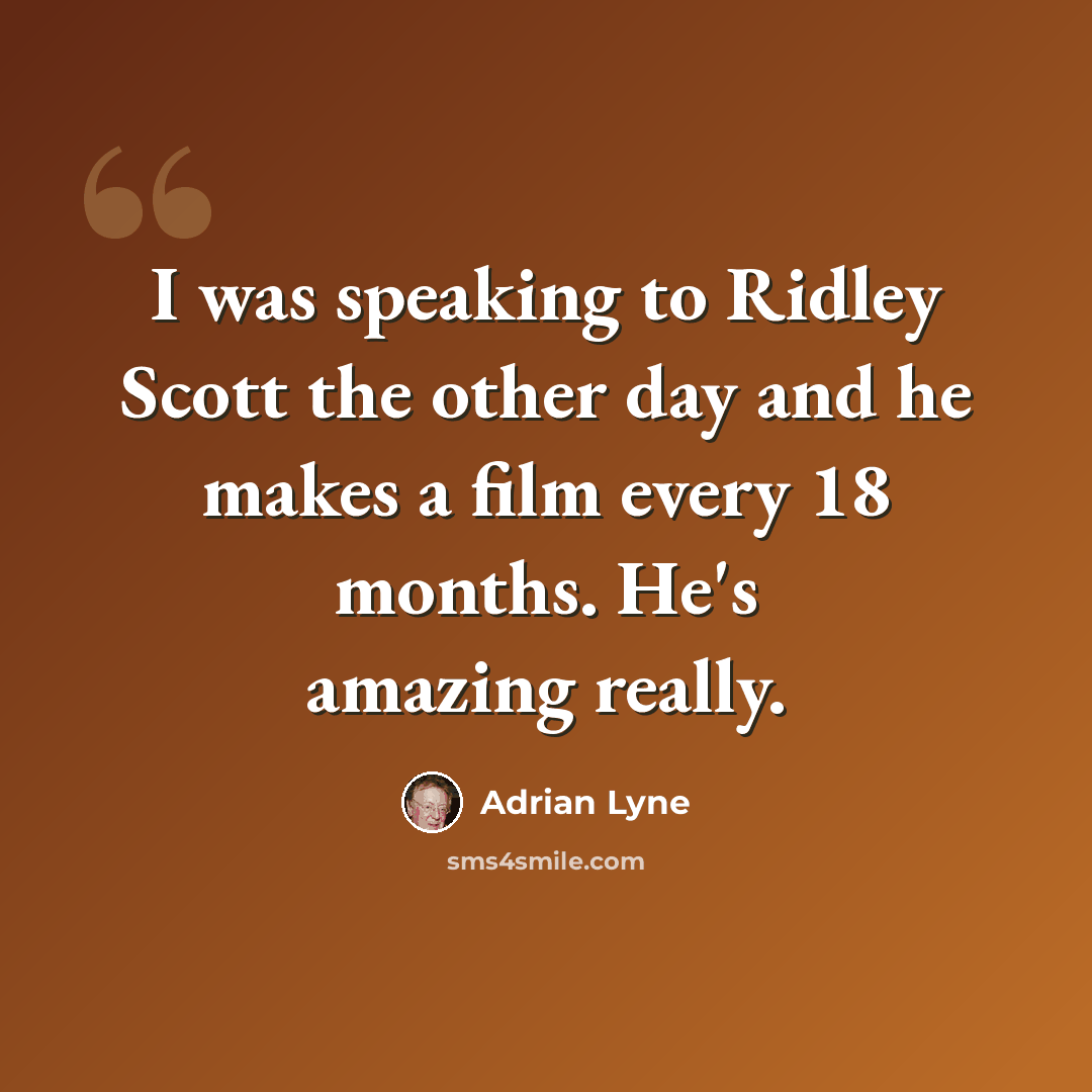 “I was speaking to Ridley Scott the other day and he makes a film every 18 months. He's amazing really.” quote by Adrian Lyne