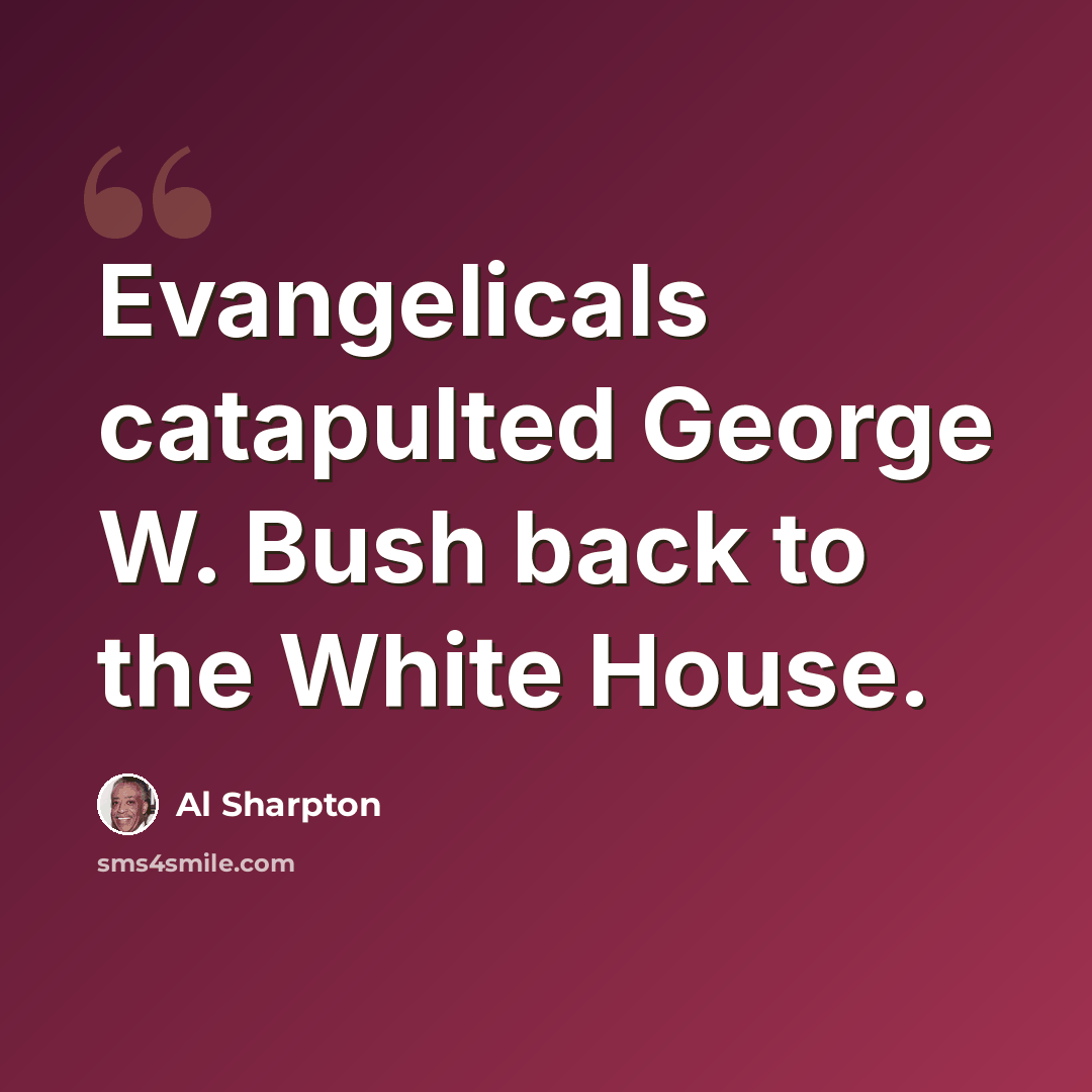 “Evangelicals catapulted George W. Bush back to the White House.” quote by Al Sharpton
