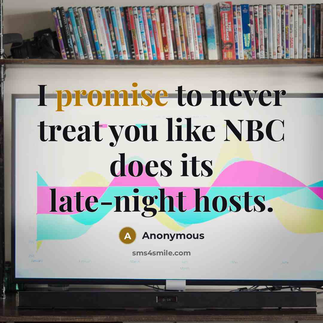 “I promise to never treat you like NBC does its late-night hosts.” quote by Anonymous