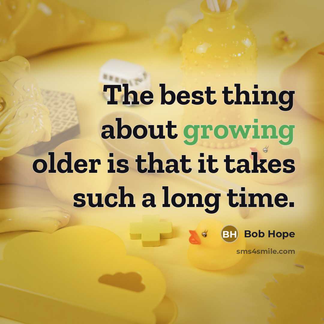 “The best thing about growing older is that it takes such a long time.” quote by Bob Hope