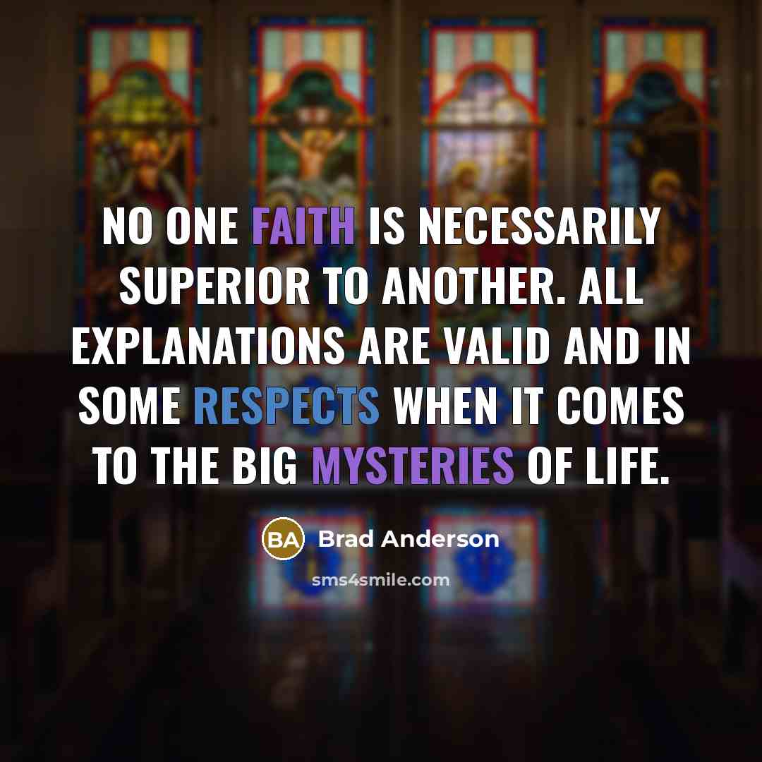 “No one faith is necessarily superior to another. All explanations are valid and in some respects when it comes to the big mysteries of life.” quote by Brad Anderson