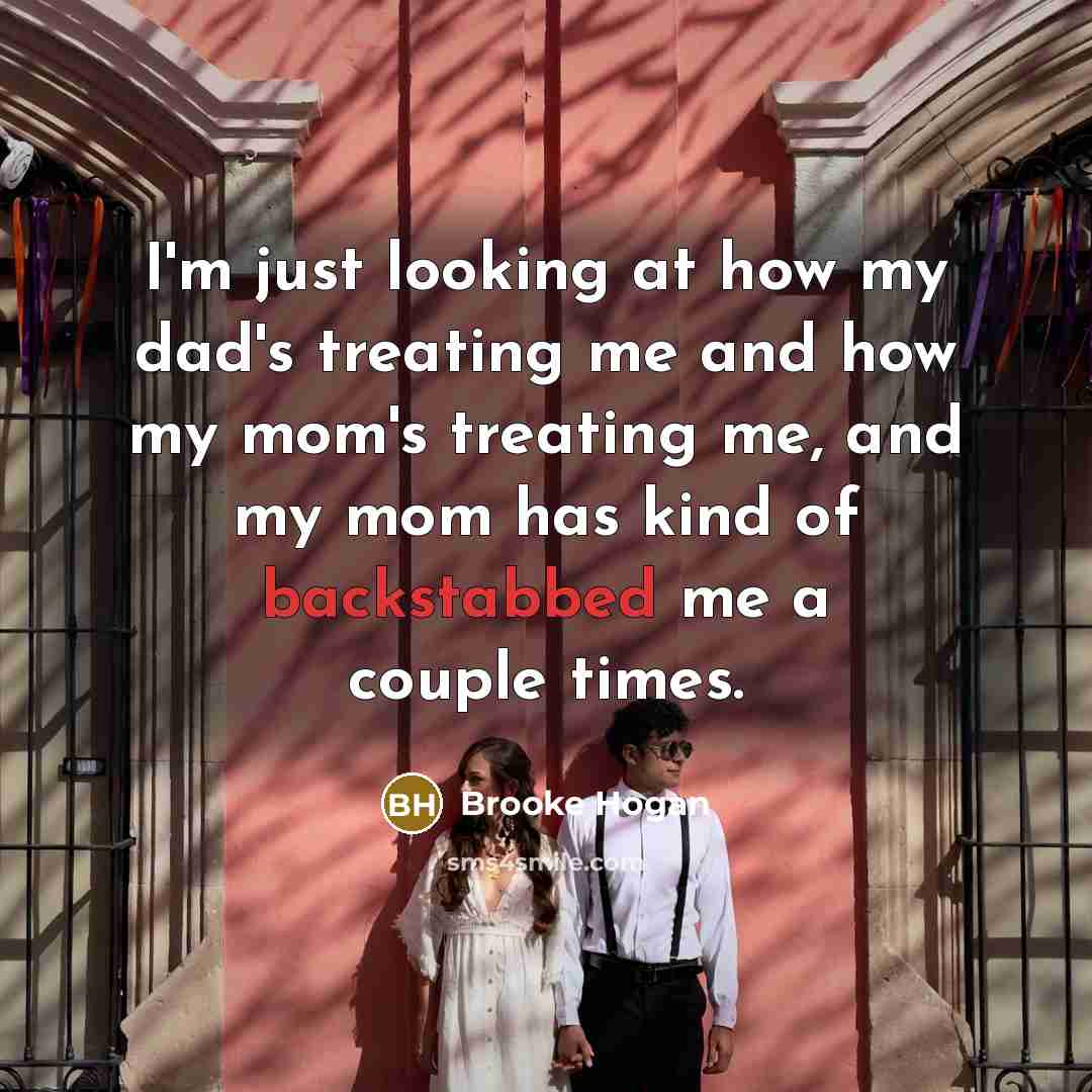 “I'm just looking at how my dad's treating me and how my mom's treating me, and my mom has kind of backstabbed me a couple times.” quote by Brooke Hogan