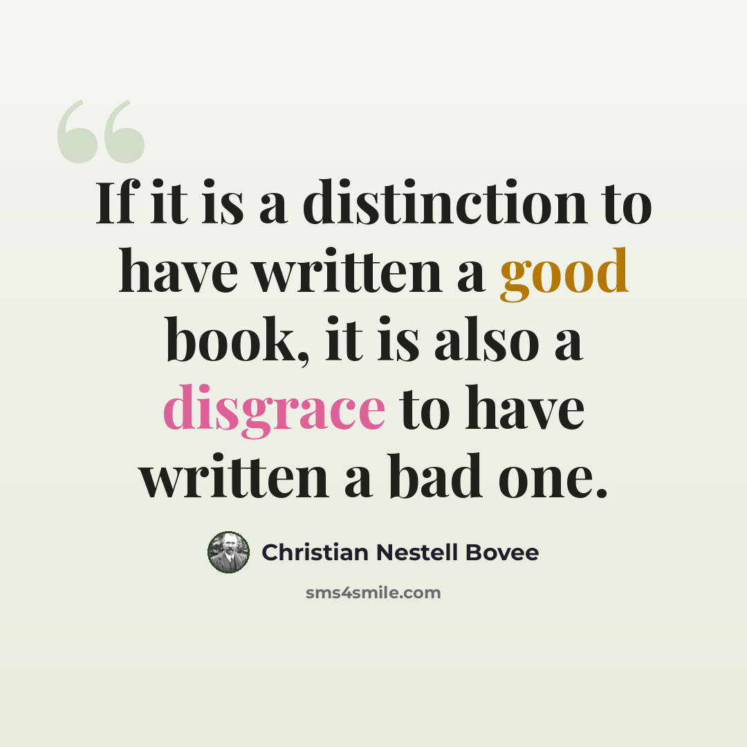 “If it is a distinction to have written a good book, it is also a disgrace to have written a bad one.” quote by Christian Nestell Bovee