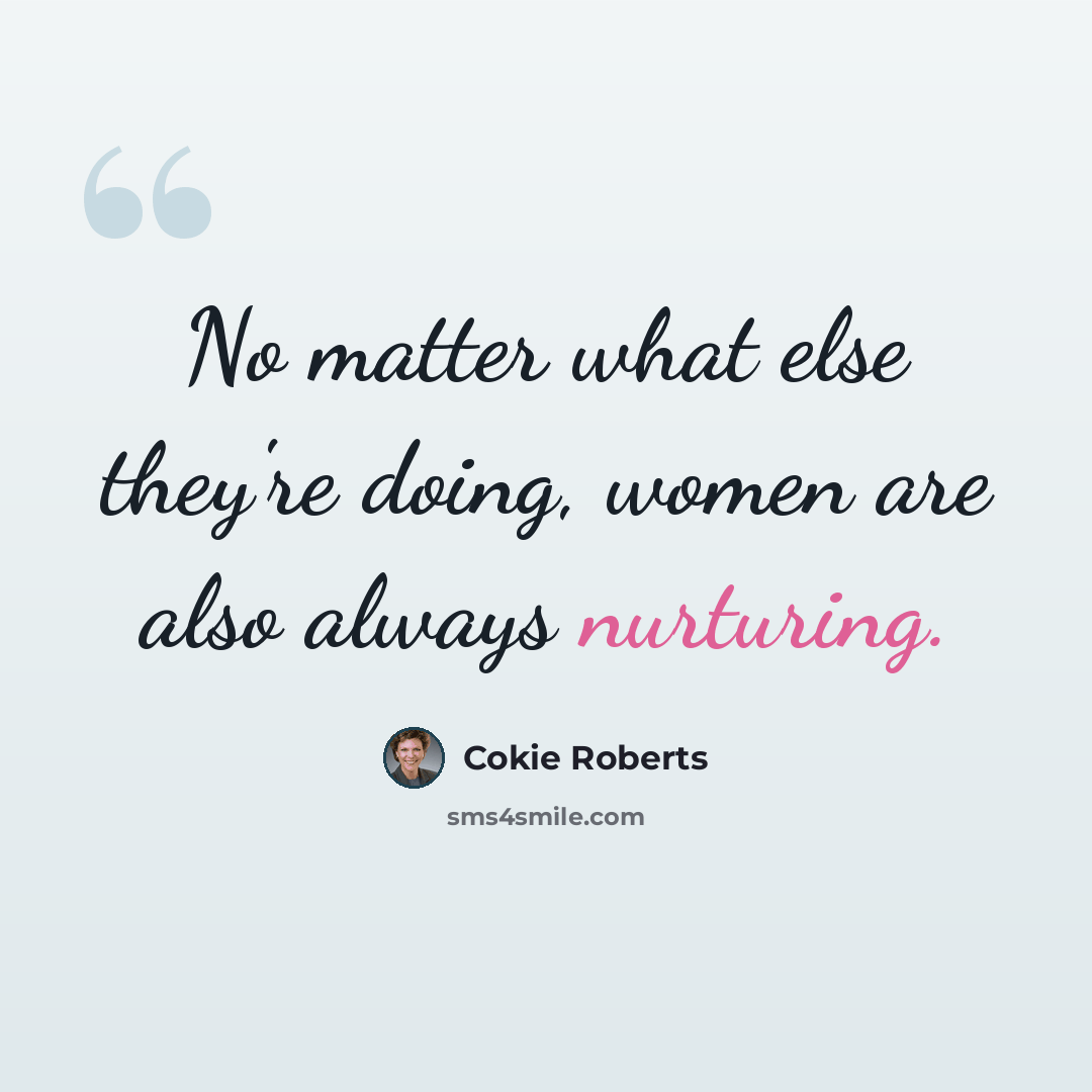 “No matter what else they're doing, women are also always nurturing.” quote by Cokie Roberts