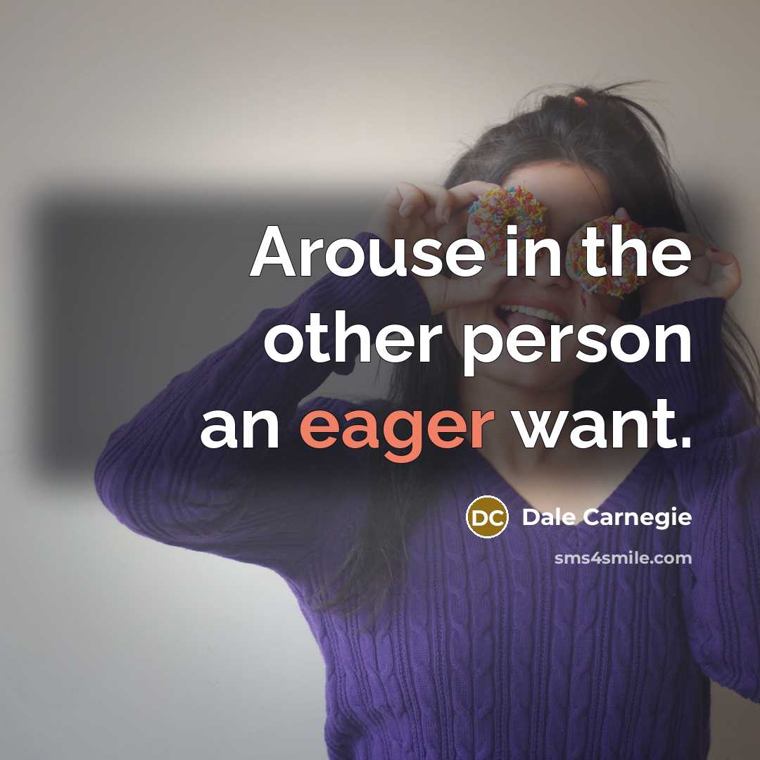 “Arouse in the other person an eager want.” quote by Dale Carnegie