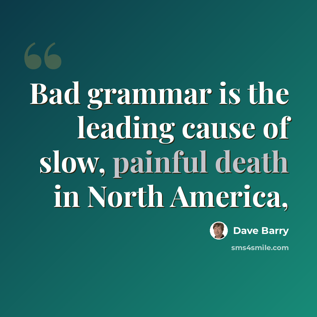 “Bad grammar is the leading cause of slow, painful death in North America,” quote by Dave Barry