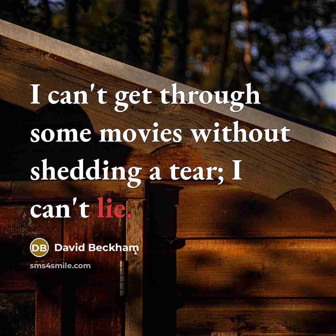 “I can't get through some movies without shedding a tear; I can't lie.” quote by David Beckham