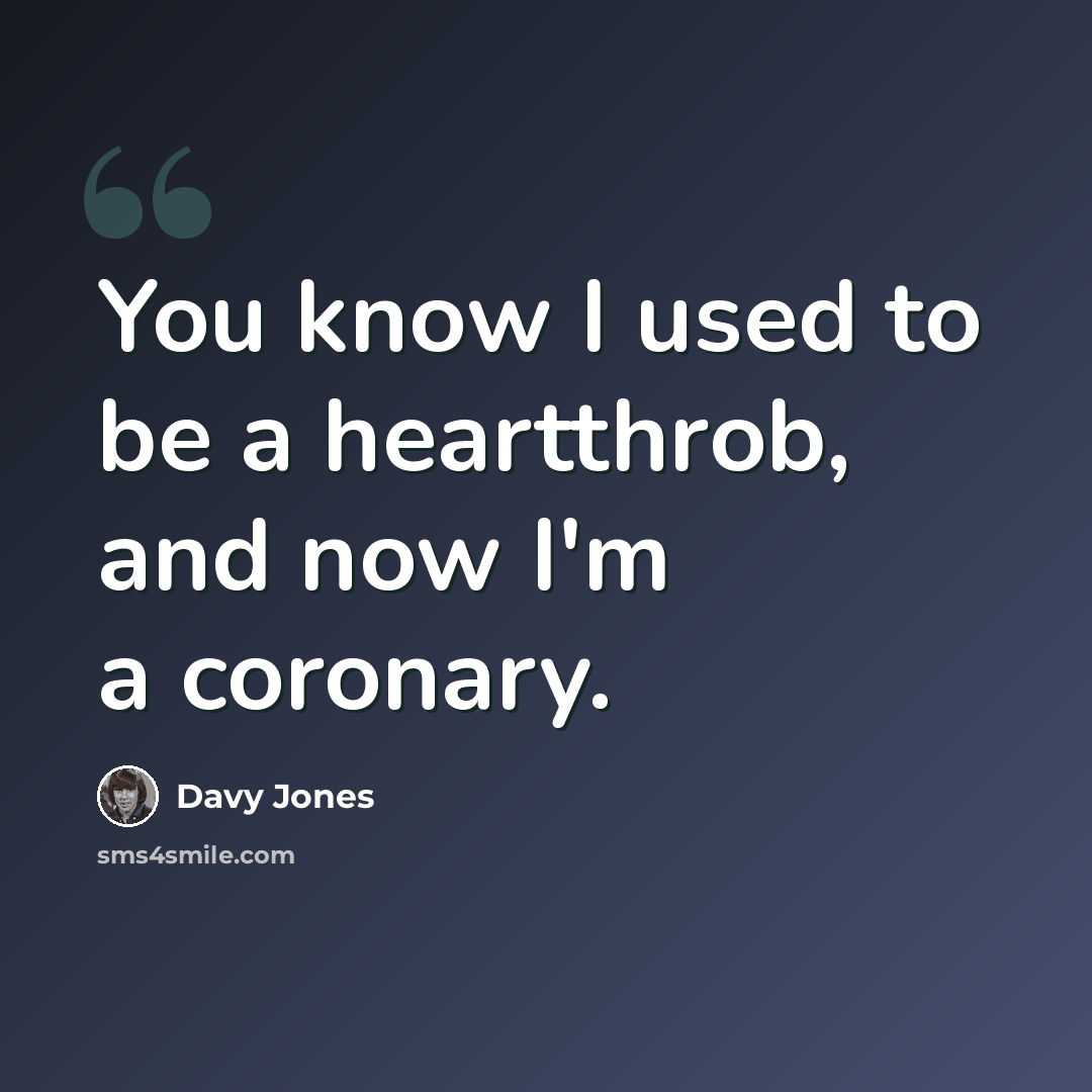 “You know I used to be a heartthrob, and now I'm a coronary.” quote by Davy Jones