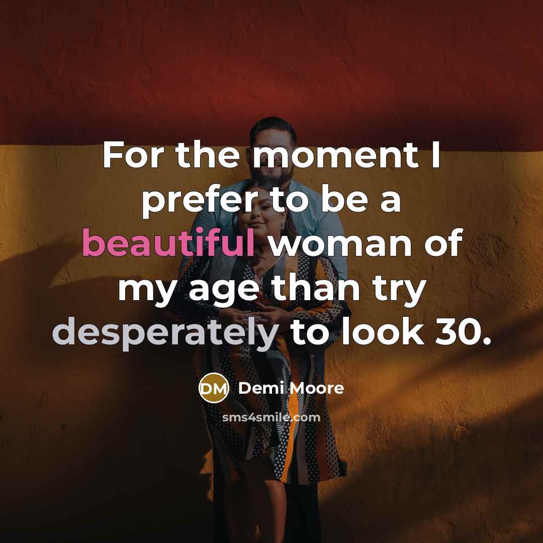 “For the moment I prefer to be a beautiful woman of my age than try desperately to look 30.” quote by Demi Moore