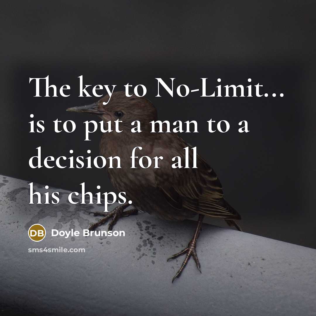 “The key to No-Limit... is to put a man to a decision for all his chips.” quote by Doyle Brunson
