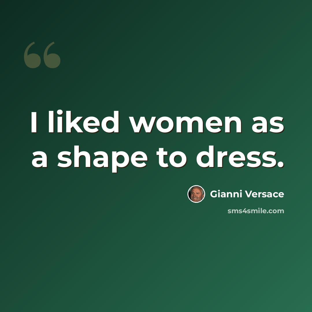 “I liked women as a shape to dress.” quote by Gianni Versace