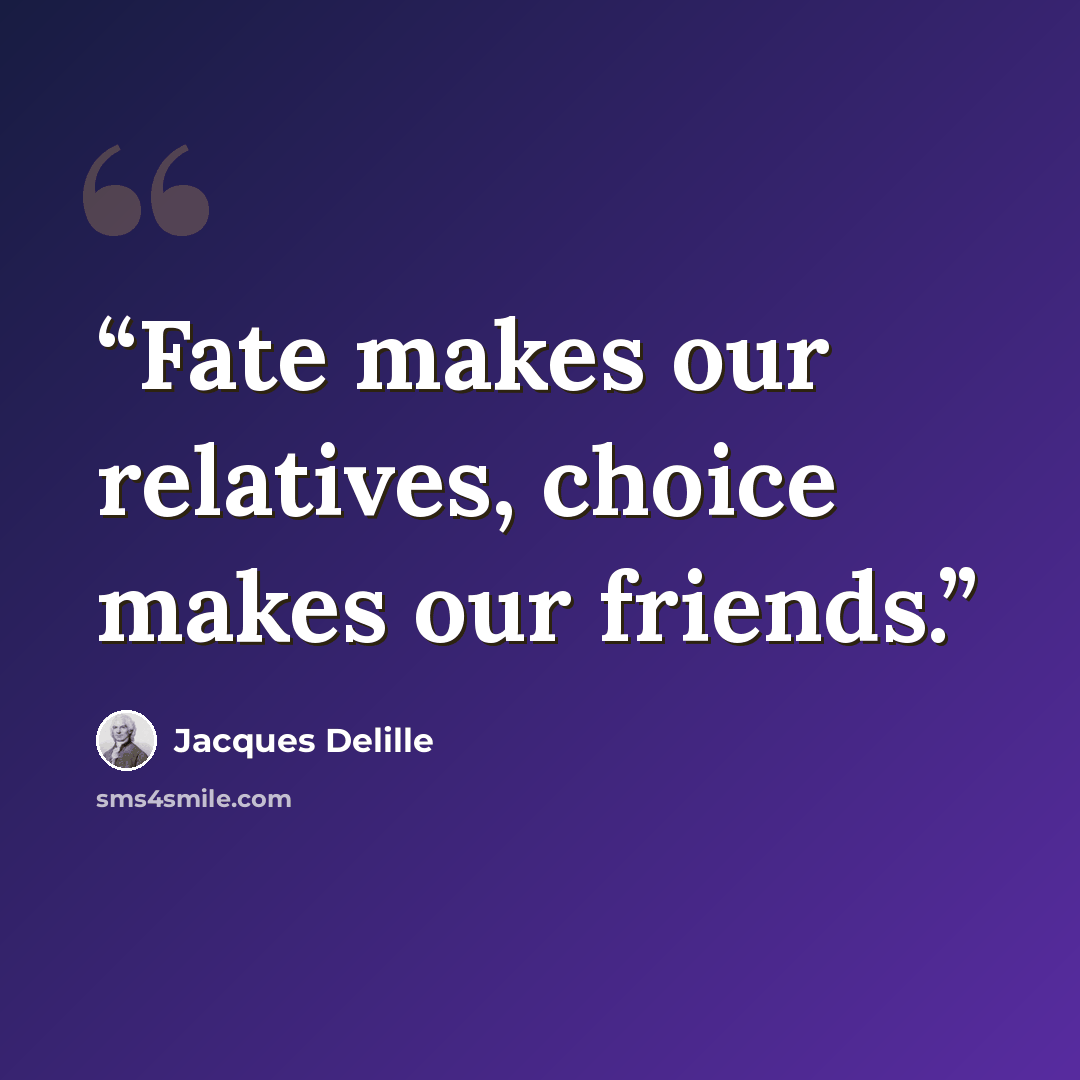 “Fate makes our relatives, choice makes our friends.” quote by Jacques Delille