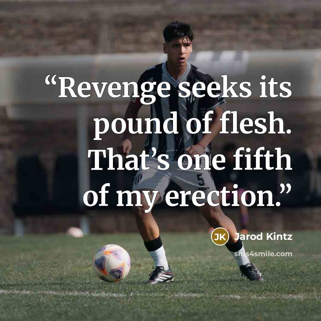 “Revenge seeks its pound of flesh. That’s one fifth of my erection.” quote by Jarod Kintz