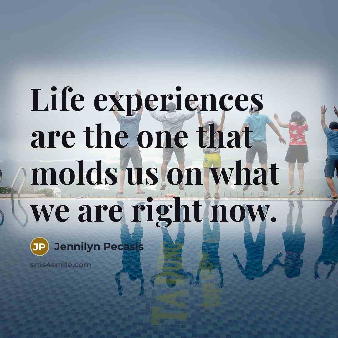 “Life experiences are the one that molds us on what we are right now.” quote by Jennilyn Pecasis