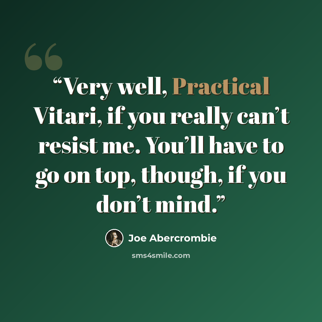 “Very well, Practical Vitari, if you really can’t resist me. You’ll have to go on top, though, if you don’t mind.” quote by Joe Abercrombie