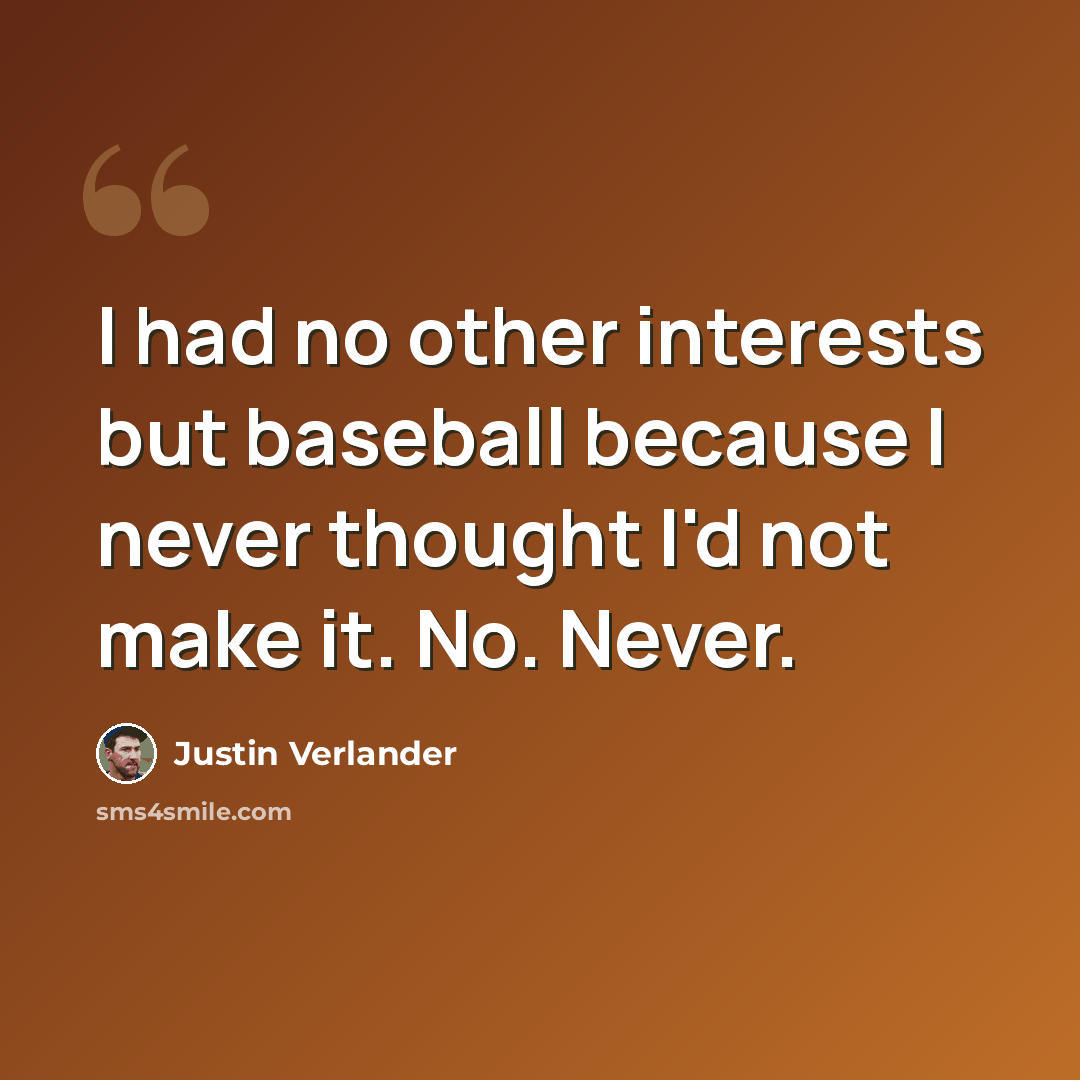 “I had no other interests but baseball because I never thought I'd not make it. No. Never.” quote by Justin Verlander