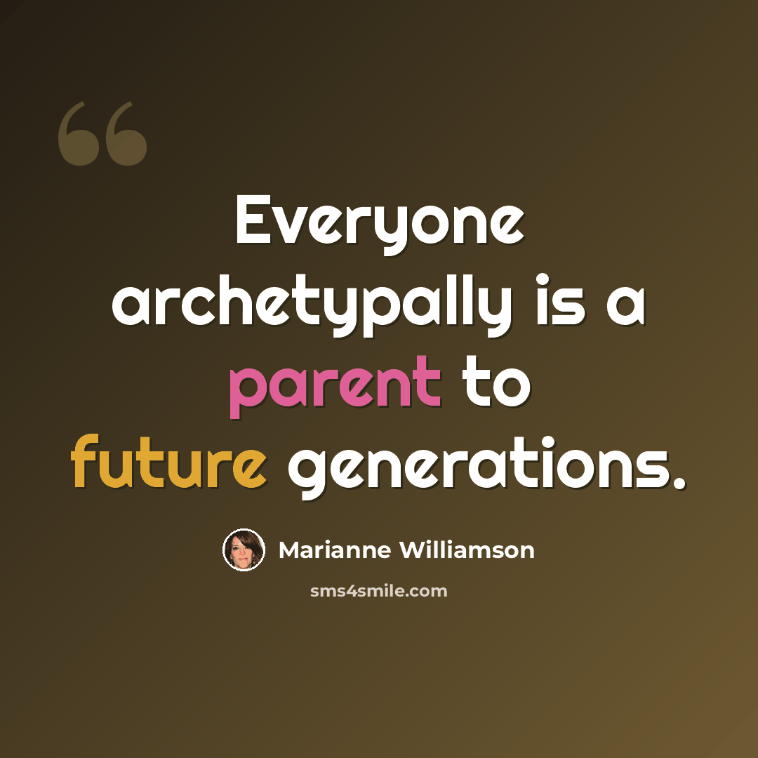“Everyone archetypally is a parent to future generations.” quote by Marianne Williamson