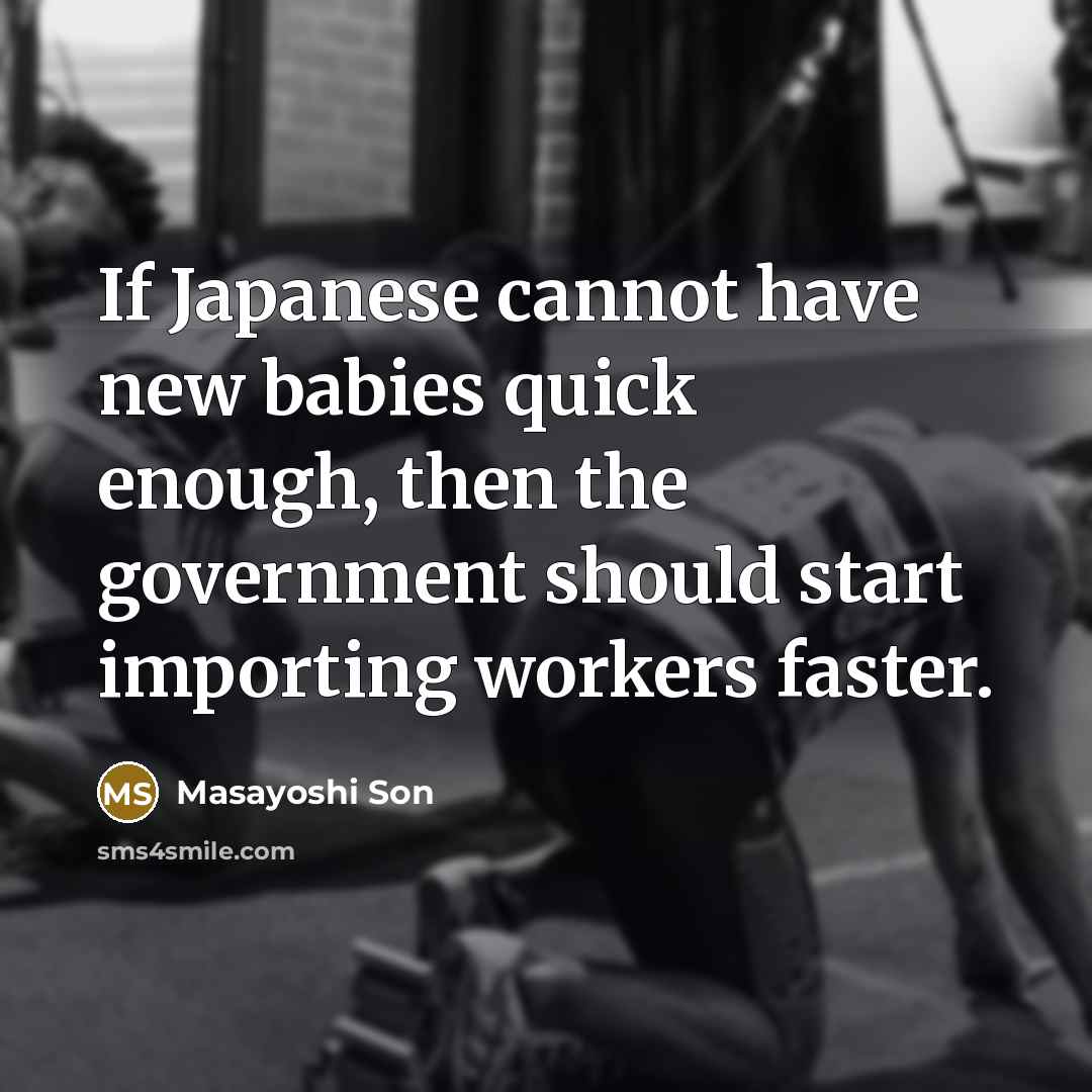 “If Japanese cannot have new babies quick enough, then the government should start importing workers faster.” quote by Masayoshi Son
