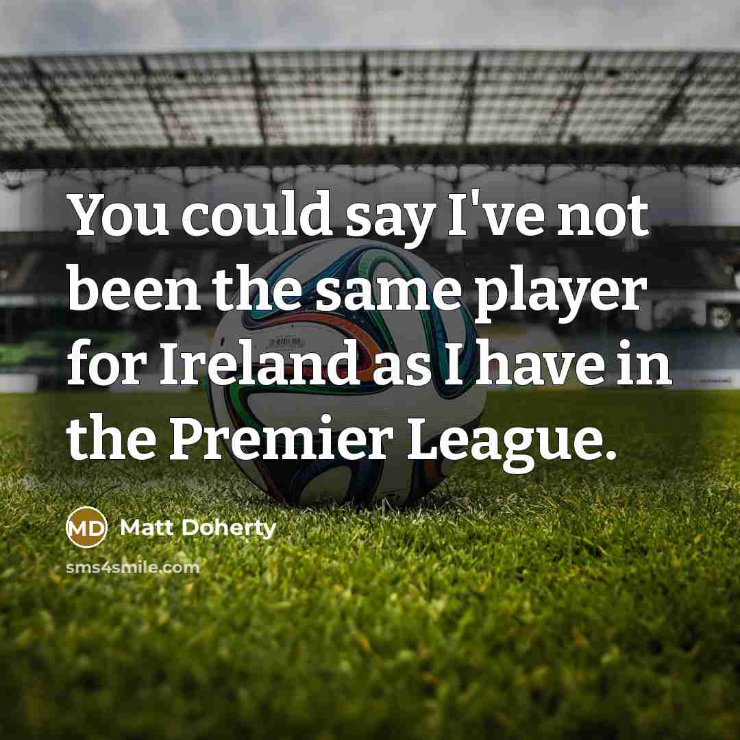 “You could say I've not been the same player for Ireland as I have in the Premier League.” quote by Matt Doherty