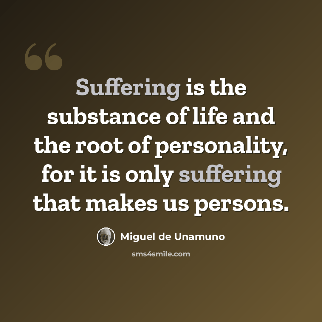 “Suffering is the substance of life and the root of personality, for it is only suffering that makes us persons.” quote by Miguel de Unamuno