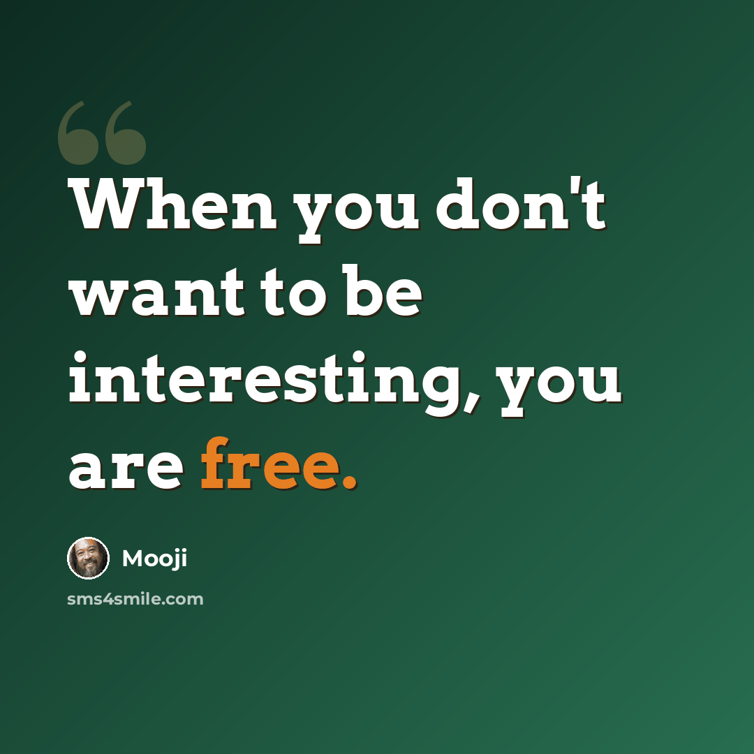 “When you don't want to be interesting, you are free.” quote by Mooji