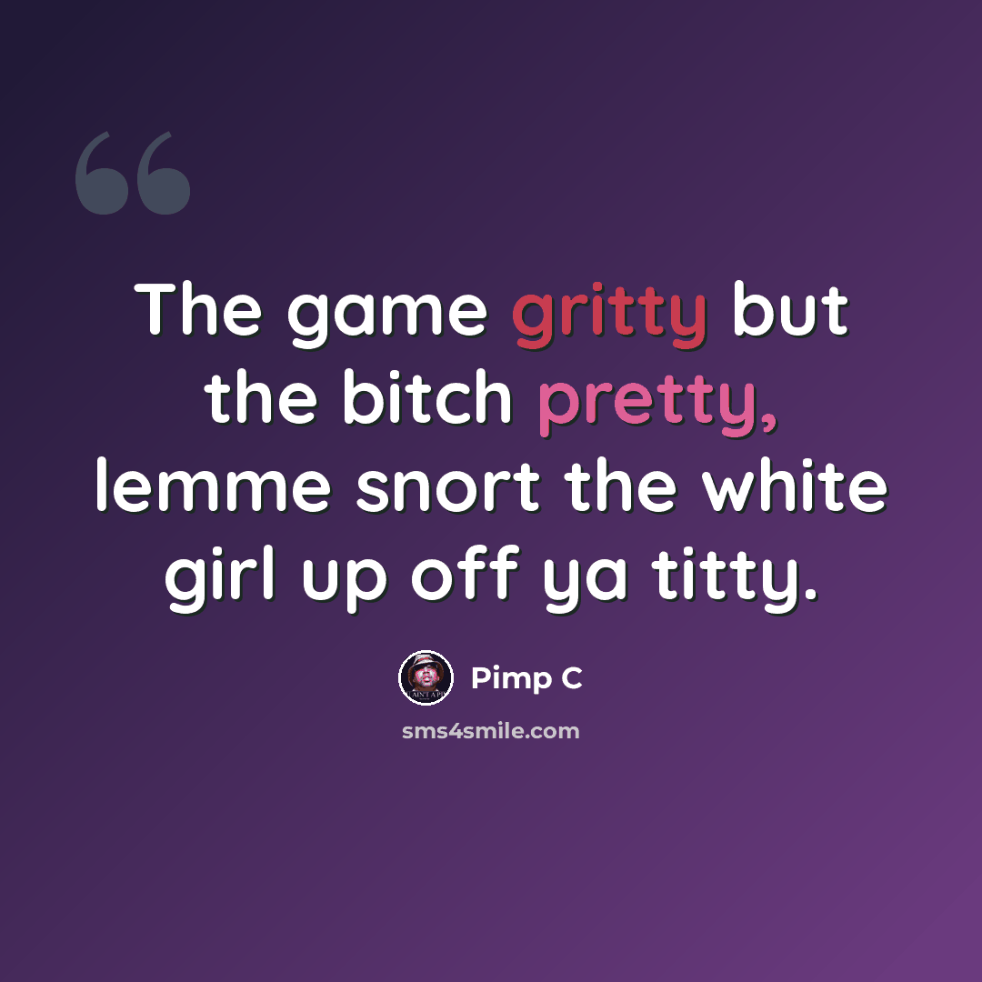 “The game gritty but the bitch pretty, lemme snort the white girl up off ya titty.” quote by Pimp C