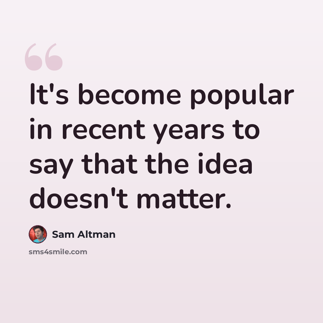 “It's become popular in recent years to say that the idea doesn't matter.” quote by Sam Altman