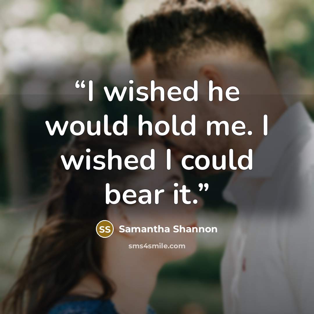“I wished he would hold me. I wished I could bear it.” quote by Samantha Shannon
