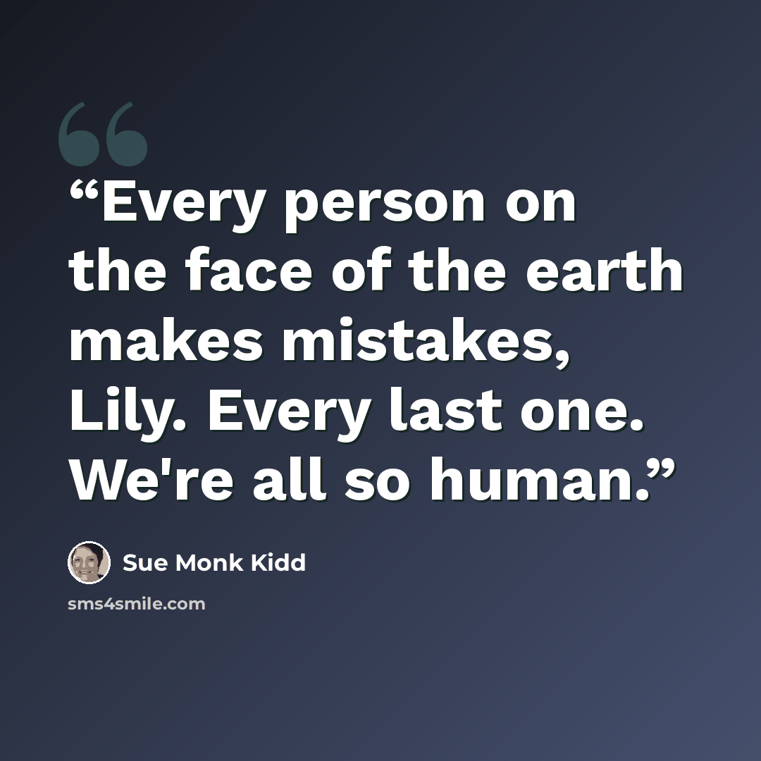 “Every person on the face of the earth makes mistakes, Lily. Every last one. We're all so human.” quote by Sue Monk Kidd