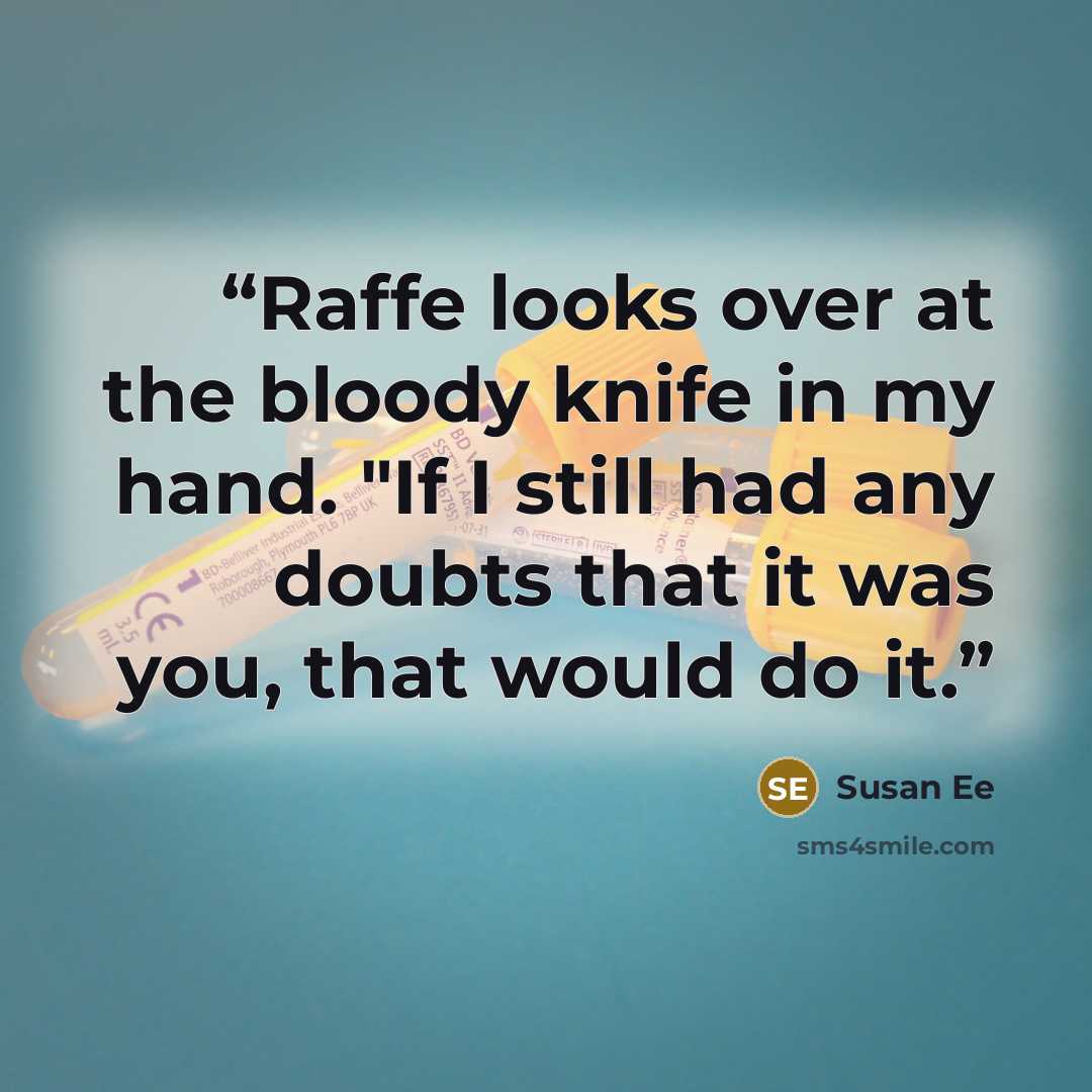 “Raffe looks over at the bloody knife in my hand. "If I still had any doubts that it was you, that would do it.” quote by Susan Ee