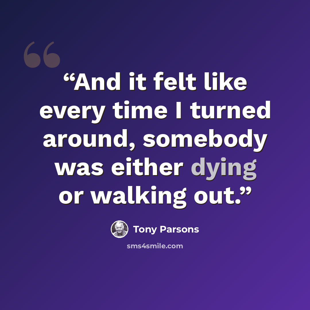 “And it felt like every time I turned around, somebody was either dying or walking out.” quote by Tony Parsons