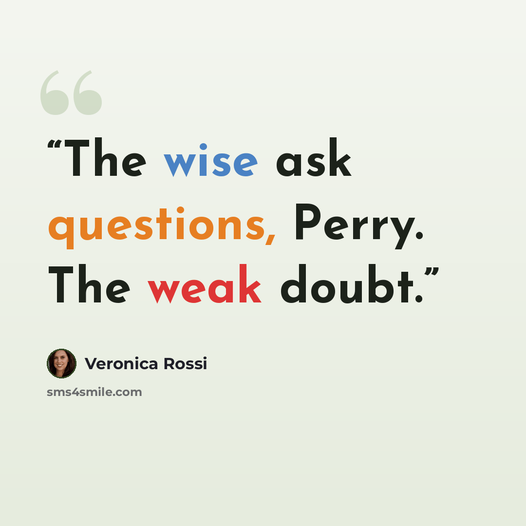“The wise ask questions, Perry. The weak doubt.” quote by Veronica Rossi