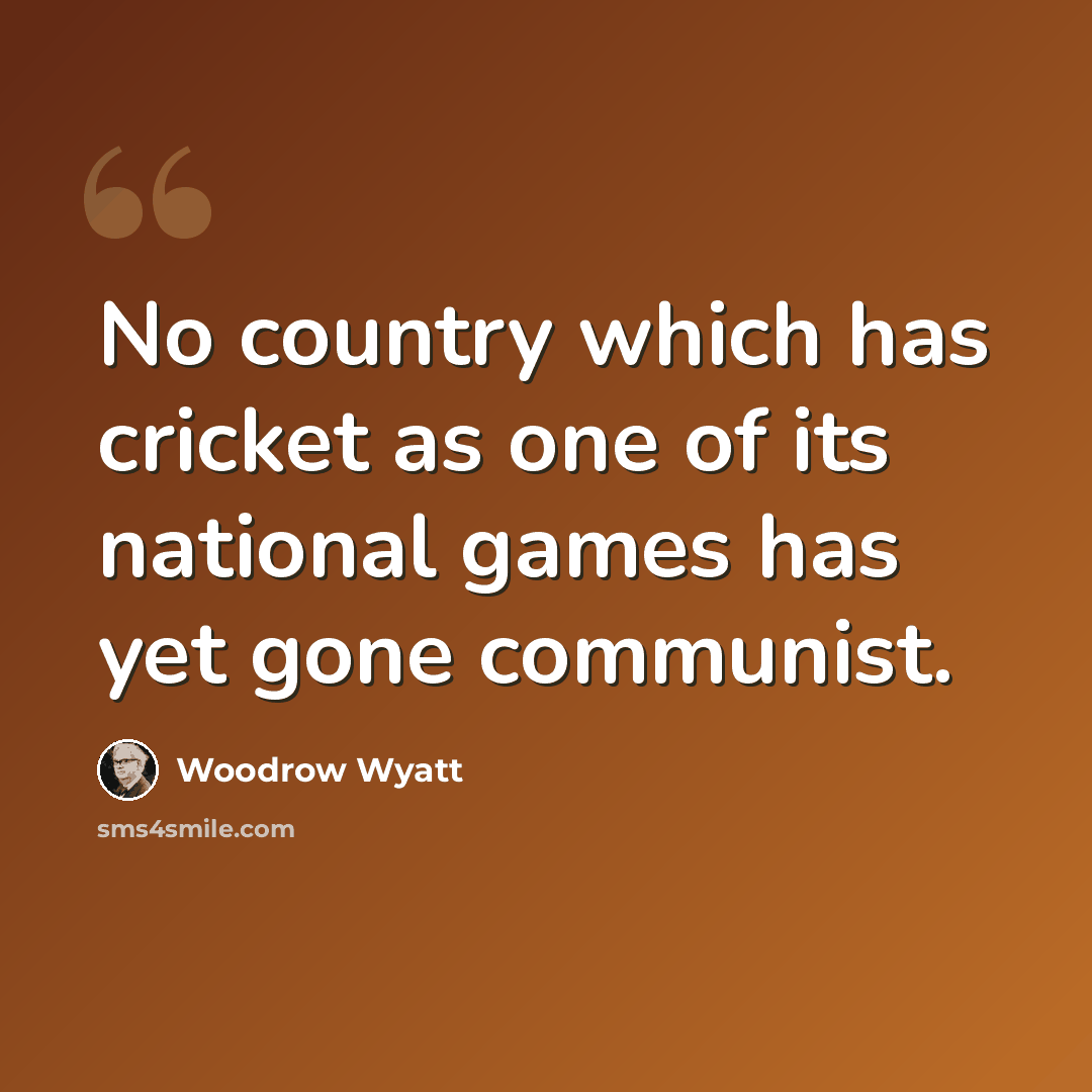 “No country which has cricket as one of its national games has yet gone communist.” quote by Woodrow Wyatt