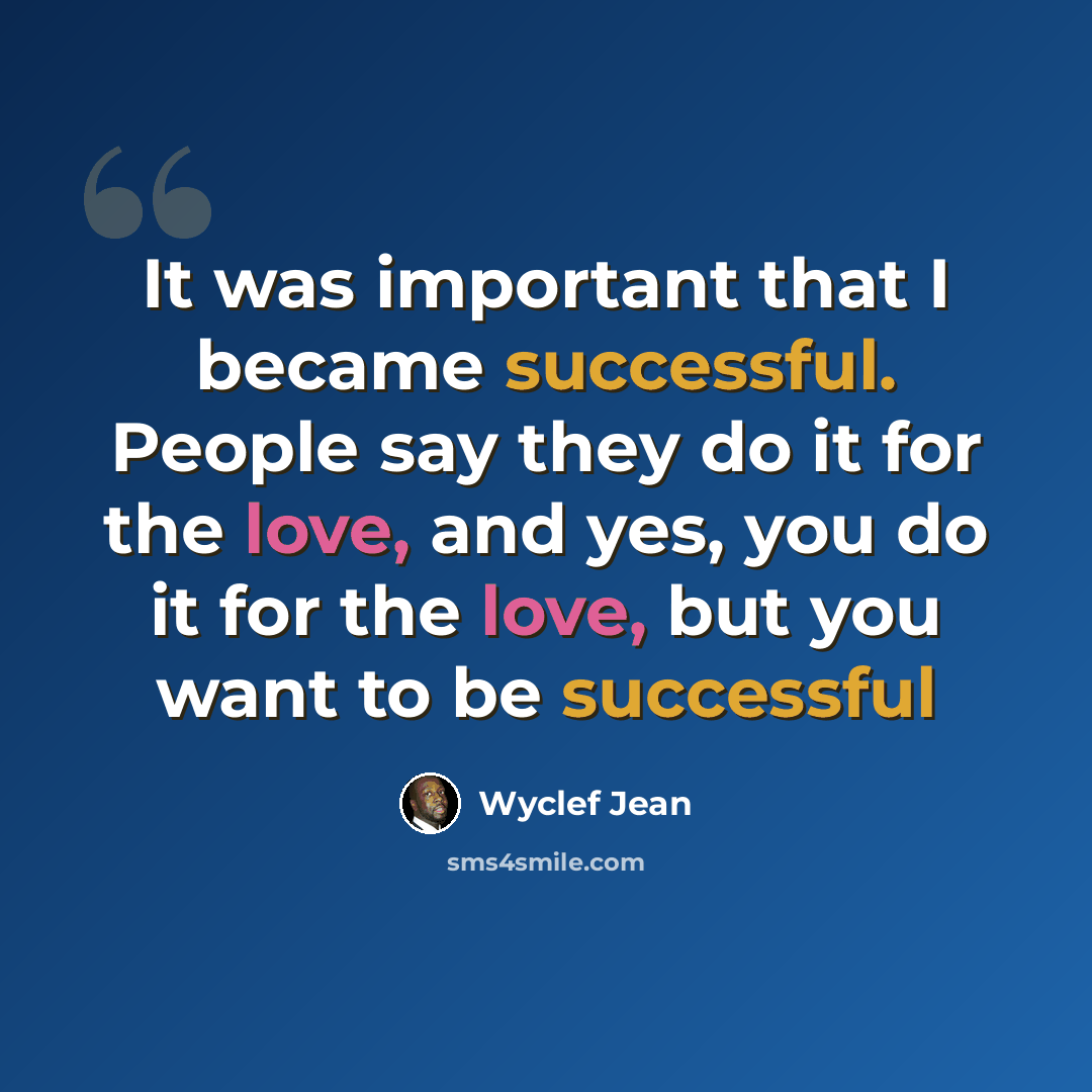 “It was important that I became successful. People say they do it for the love, and yes, you do it for the love, but you want to be successful” quote by Wyclef Jean