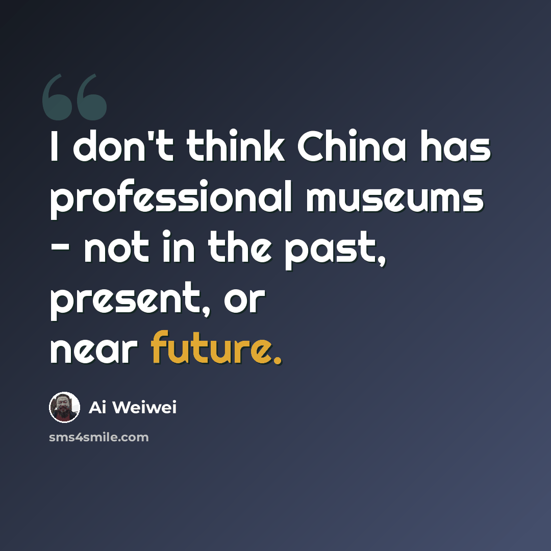 “I don't think China has professional museums - not in the past, present, or near future.” quote by Ai Weiwei